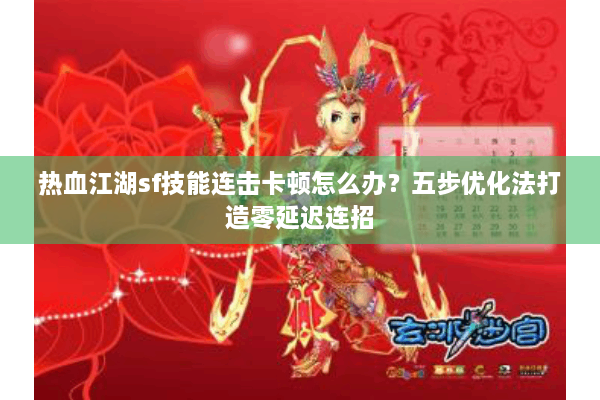 热血江湖sf技能连击卡顿怎么办？五步优化法打造零延迟连招