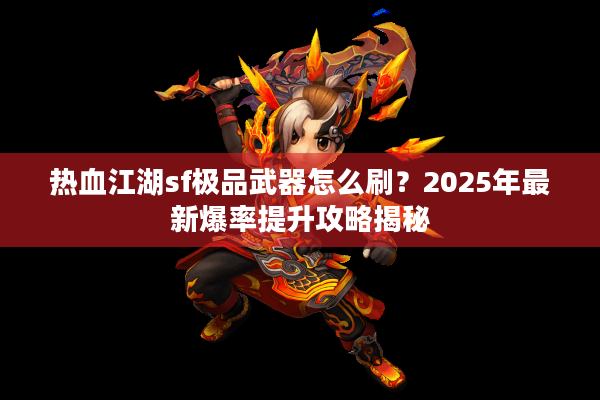 热血江湖sf极品武器怎么刷?2025年最新爆率提升攻略揭秘 热血江湖sf极品武器怎么刷?2025年最新爆率提升攻略揭秘