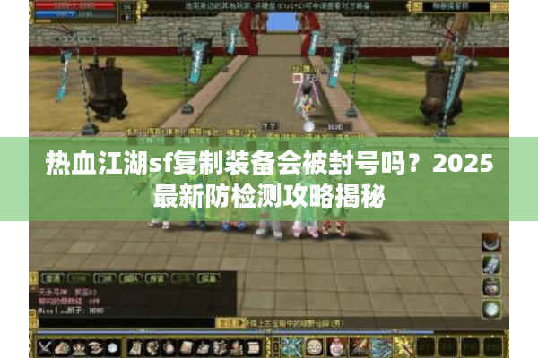 热血江湖sf复制装备会被封号吗？2025最新防检测攻略揭秘