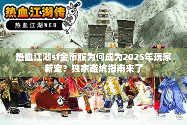热血江湖sf金币服为何成为2025年玩家新宠？独家避坑指南来了