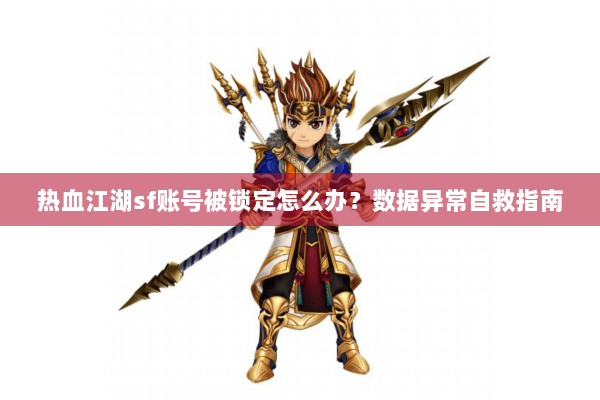 热血江湖sf账号被锁定怎么办？数据异常自救指南