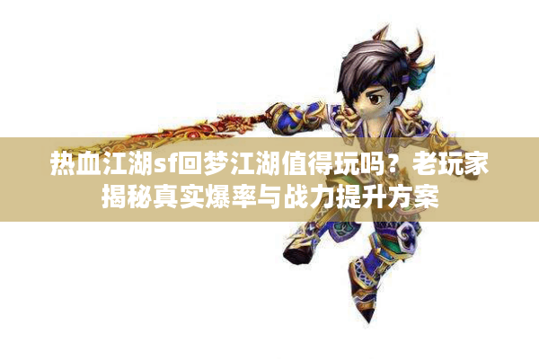 热血江湖sf回梦江湖值得玩吗？老玩家揭秘真实爆率与战力提升方案