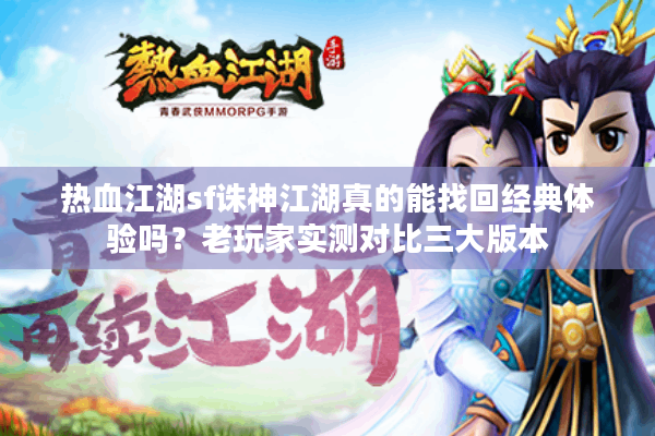 热血江湖sf诛神江湖真的能找回经典体验吗？老玩家实测对比三大版本