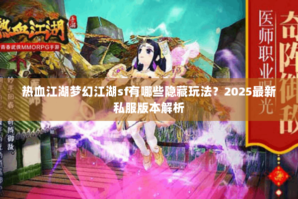 热血江湖梦幻江湖sf有哪些隐藏玩法？2025最新私服版本解析