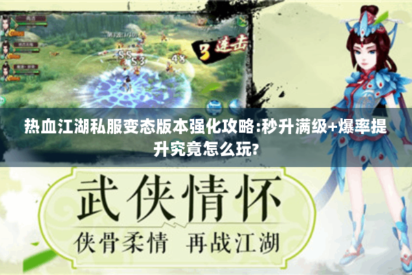 热血江湖私服变态版本强化攻略:秒升满级+爆率提升究竟怎么玩?