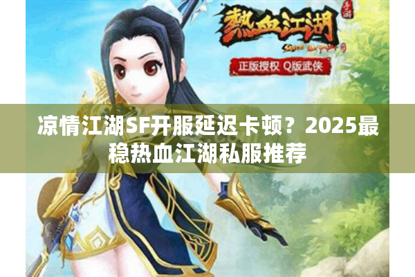 凉情江湖SF开服延迟卡顿?2025最稳热血江湖私服推荐 凉情江湖SF开服延迟卡顿?2025最稳热血江湖私服推荐