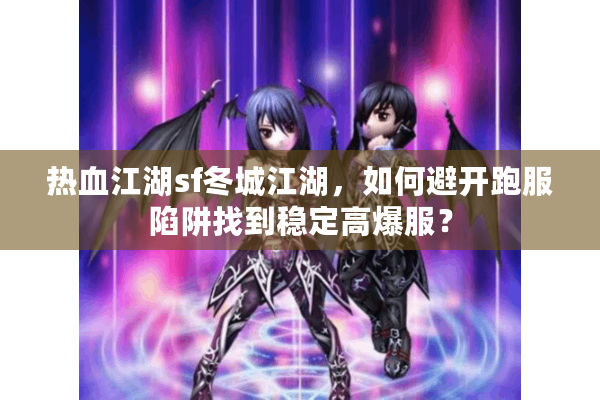 热血江湖sf冬城江湖，如何避开跑服陷阱找到稳定高爆服？