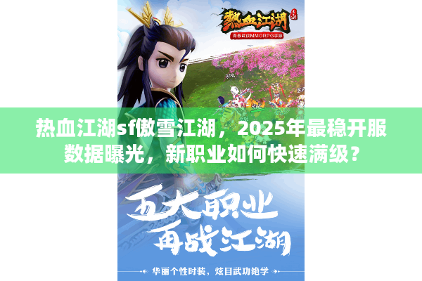 热血江湖sf傲雪江湖，2025年最稳开服数据曝光，新职业如何快速满级？