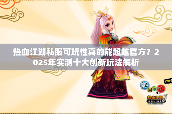 热血江湖私服可玩性真的能超越官方？2025年实测十大创新玩法解析