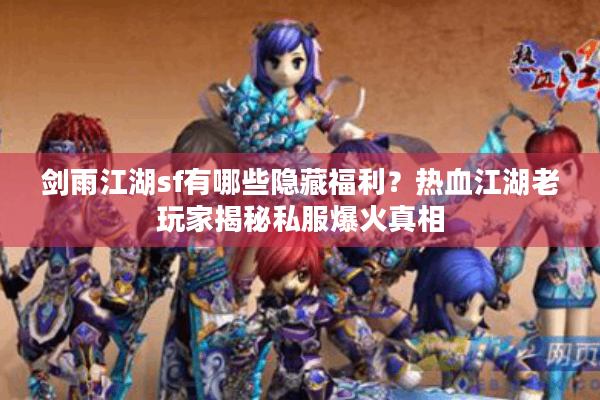 剑雨江湖sf有哪些隐藏福利？热血江湖老玩家揭秘私服爆火真相