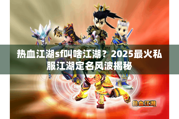 热血江湖sf叫啥江湖?2025最火私服江湖定名风波揭秘 热血江湖sf叫啥江湖?2025最火私服江湖定名风波揭秘