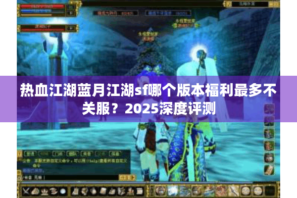 热血江湖蓝月江湖sf哪个版本福利最多不关服?2025深度评测 热血江湖蓝月江湖sf哪个版本福利最多不关服?2025深度评测