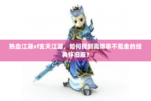 热血江湖sf玄天江湖,如何找到高爆率不氪金的经典怀旧服? 热血江湖sf玄天江湖,如何找到高爆率不氪金的经典怀旧服?