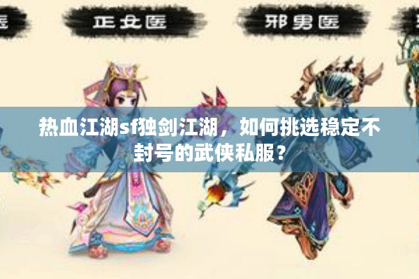 热血江湖sf独剑江湖,如何挑选稳定不封号的武侠私服? 热血江湖sf独剑江湖,如何挑选稳定不封号的武侠私服?