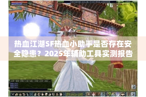 热血江湖SF热血小助手是否存在安全隐患?2025年辅助工具实测报告 热血江湖SF热血小助手是否存在安全隐患?2025年辅助工具实测报告