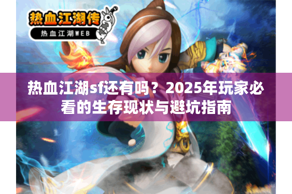 热血江湖sf还有吗？2025年玩家必看的生存现状与避坑指南