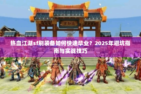 热血江湖sf刷装备如何快速毕业？2025年避坑指南与实战技巧