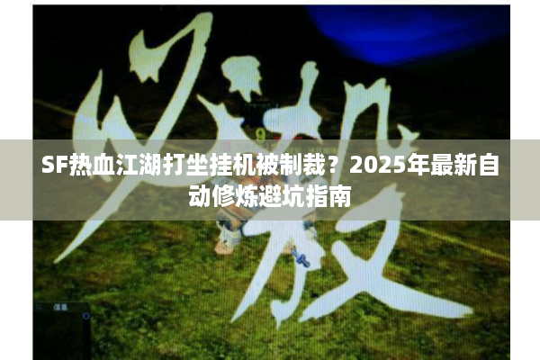 SF热血江湖打坐挂机被制裁?2025年最新自动修炼避坑指南 SF热血江湖打坐挂机被制裁?2025年最新自动修炼避坑指南