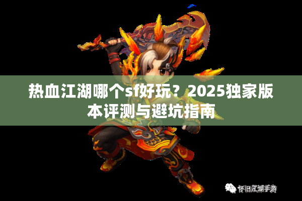 热血江湖哪个sf好玩？2025独家版本评测与避坑指南