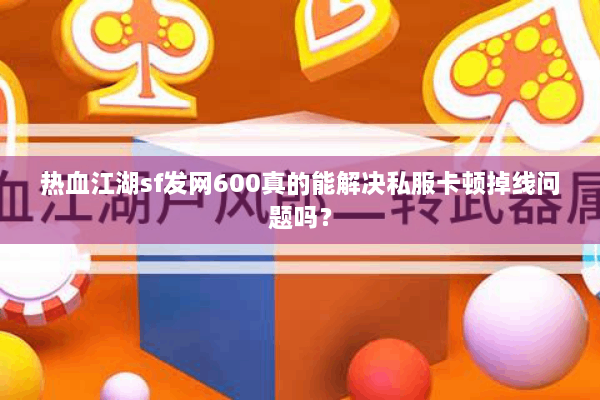 热血江湖sf发网600真的能解决私服卡顿掉线问题吗？