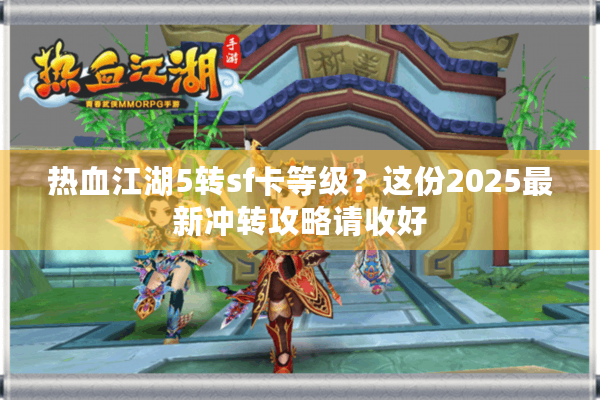 热血江湖5转sf卡等级？这份2025最新冲转攻略请收好