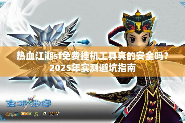热血江湖sf免费挂机工具真的安全吗？2025年实测避坑指南