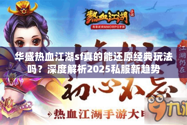 华盛热血江湖sf真的能还原经典玩法吗？深度解析2025私服新趋势