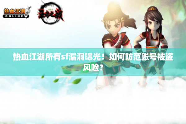 热血江湖所有sf漏洞曝光!如何防范账号被盗风险? 热血江湖所有sf漏洞曝光!如何防范账号被盗风险?