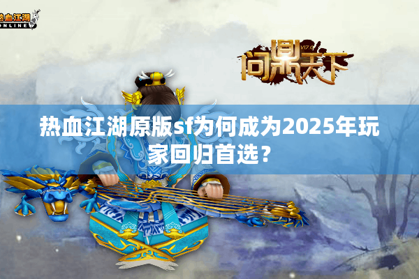 热血江湖原版sf为何成为2025年玩家回归首选? 热血江湖原版sf为何成为2025年玩家回归首选?