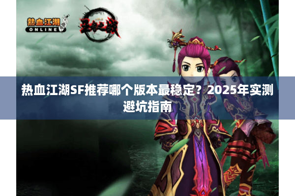 热血江湖SF推荐哪个版本最稳定？2025年实测避坑指南