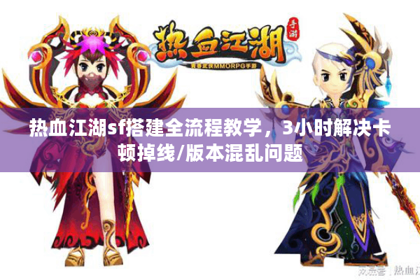 热血江湖sf搭建全流程教学,3小时解决卡顿掉线/版本混乱问题 热血江湖sf搭建全流程教学,3小时解决卡顿掉线/版本混乱问题