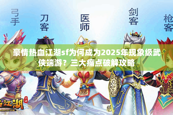 豪情热血江湖sf为何成为2025年现象级武侠端游？三大痛点破解攻略
