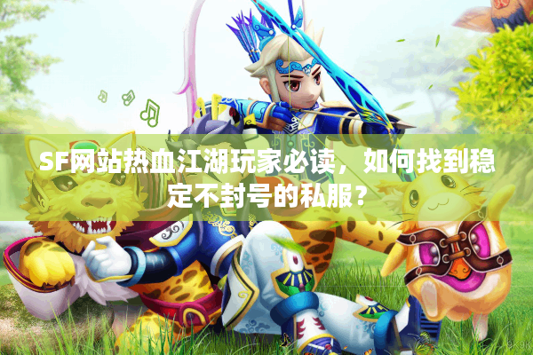 SF网站热血江湖玩家必读,如何找到稳定不封号的私服? SF网站热血江湖玩家必读,如何找到稳定不封号的私服?