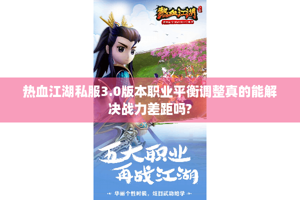 热血江湖私服3.0版本职业平衡调整真的能解决战力差距吗? 热血江湖私服3.0版本职业平衡调整真的能解决战力差距吗?