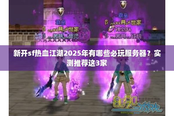 新开sf热血江湖2025年有哪些必玩服务器？实测推荐这3家