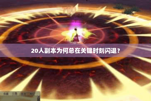 20人副本为何总在关键时刻闪退？