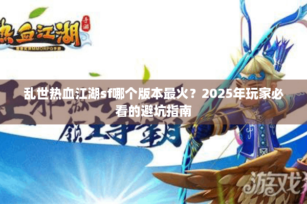 乱世热血江湖sf哪个版本最火？2025年玩家必看的避坑指南