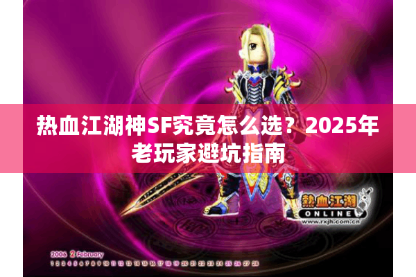 热血江湖神SF究竟怎么选?2025年老玩家避坑指南 热血江湖神SF究竟怎么选?2025年老玩家避坑指南
