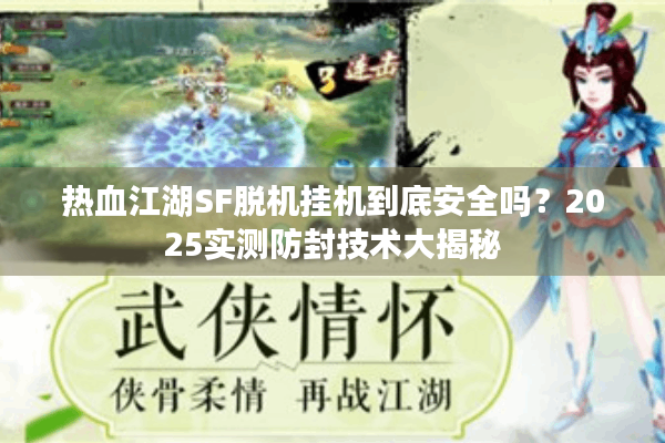 热血江湖SF脱机挂机到底安全吗？2025实测防封技术大揭秘