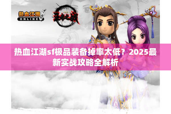 热血江湖sf极品装备掉率太低?2025最新实战攻略全解析 热血江湖sf极品装备掉率太低?2025最新实战攻略全解析