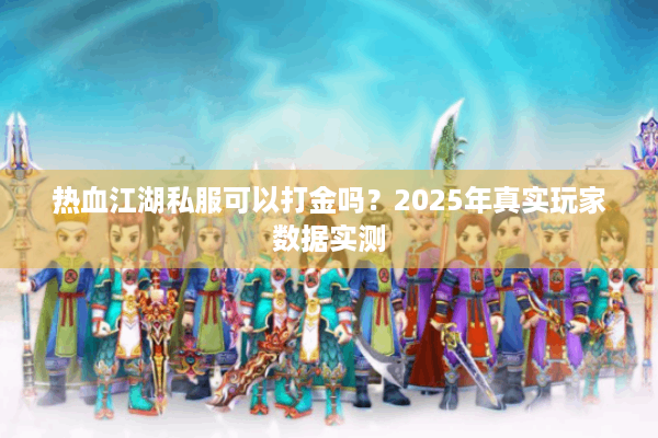 热血江湖私服可以打金吗?2025年真实玩家数据实测 热血江湖私服可以打金吗?2025年真实玩家数据实测