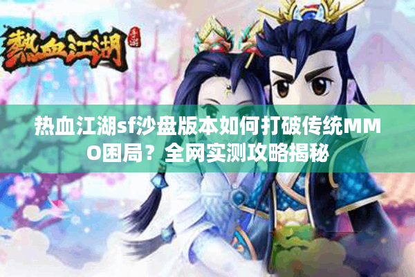热血江湖sf沙盘版本如何打破传统MMO困局？全网实测攻略揭秘