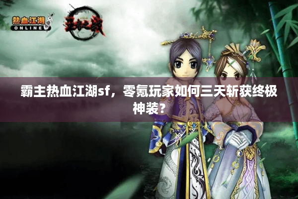 霸主热血江湖sf,零氪玩家如何三天斩获终极神装? 霸主热血江湖sf,零氪玩家如何三天斩获终极神装?