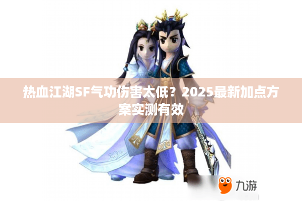 热血江湖SF气功伤害太低？2025最新加点方案实测有效
