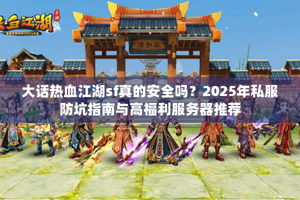 大话热血江湖sf真的安全吗？2025年私服防坑指南与高福利服务器推荐