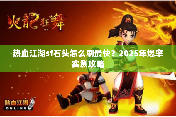 热血江湖sf石头怎么刷最快?2025年爆率实测攻略 热血江湖sf石头怎么刷最快?2025年爆率实测攻略