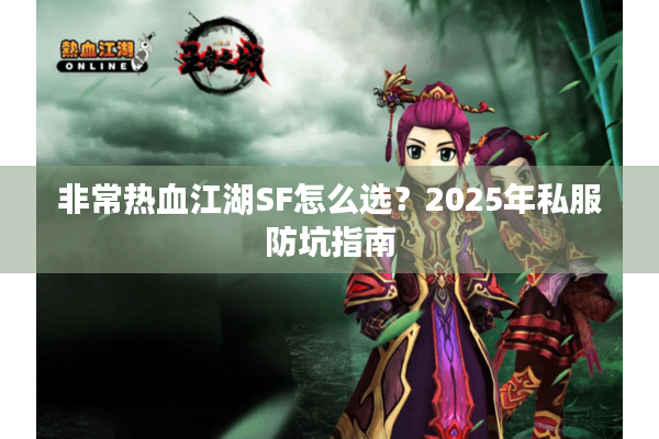 非常热血江湖SF怎么选?2025年私服防坑指南 非常热血江湖SF怎么选?2025年私服防坑指南
