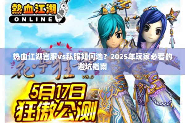 热血江湖官服vs私服如何选?2025年玩家必看的避坑指南 热血江湖官服vs私服如何选?2025年玩家必看的避坑指南