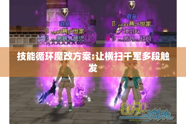 技能循环魔改方案:让横扫千军多段触发 技能循环魔改方案:让横扫千军多段触发