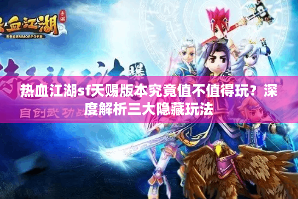 热血江湖sf天赐版本究竟值不值得玩?深度解析三大隐藏玩法 热血江湖sf天赐版本究竟值不值得玩?深度解析三大隐藏玩法